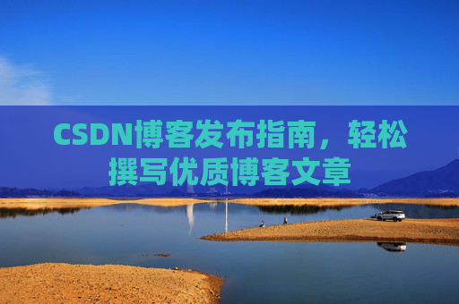 CSDN博客发布指南，轻松撰写优质博客文章