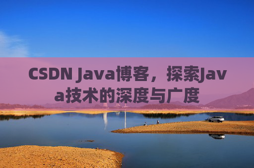 CSDN Java博客，探索Java技术的深度与广度