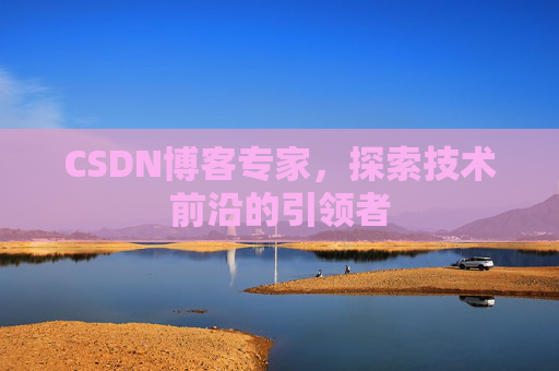 CSDN博客专家,探索技术前沿的引领者 CSDN博客专家,探索技术前沿的引领者